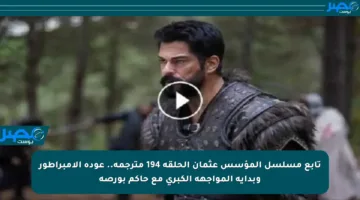 تابع مسلسل المؤسس عثمان الحلقة 194 مترجمة.. عودة الإمبراطور وبداية المواجهة الكبرى مع حاكم بورصة
